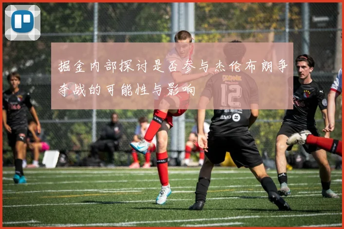 掘金内部探讨是否参与杰伦布朗争夺战的可能性与影响