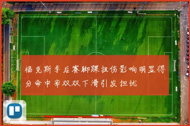 福克斯季后赛脚踝扭伤影响明显得分命中率双双下滑引发担忧
