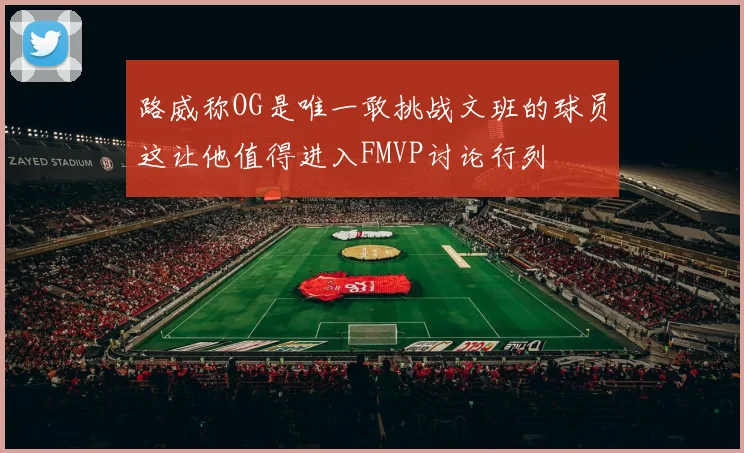路威称OG是唯一敢挑战文班的球员这让他值得进入FMVP讨论行列